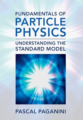 Fundamentals of Particle Physics: Understanding the Standard Model by Paganini, Pascal