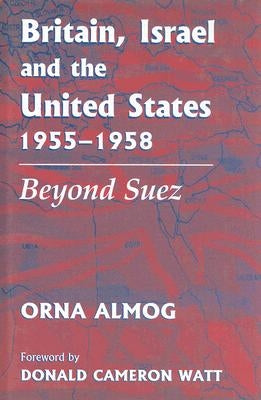 Britain, Israel and the United States, 1955-1958: Beyond Suez by Almog, Orna