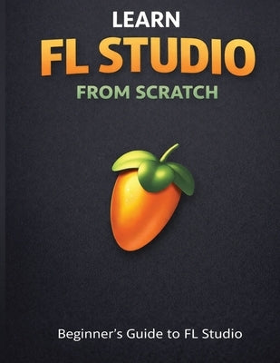 Learn Fl Studio From Scratch: Beginner's Guide to Fl Studio by Namunk