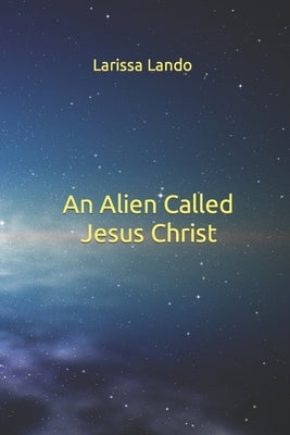 An Alien Called Jesus Christ by Lando, Larissa