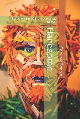 Handsome: Based on a True Story of Mental Illness by McDonald, Gary G.