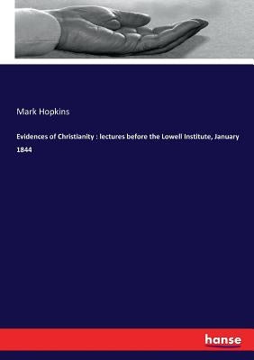 Evidences of Christianity: lectures before the Lowell Institute, January 1844 by Hopkins, Mark