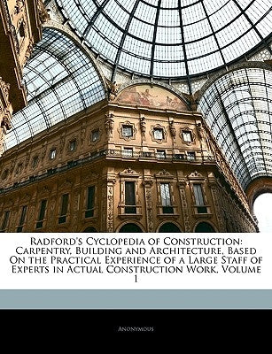 Radford's Cyclopedia of Construction: Carpentry, Building and Architecture, Based on the Practical Experience of a Large Staff of Experts in Actual Co by Anonymous
