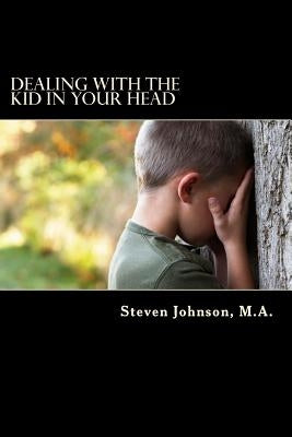 Dealing with the Kid in Your Head: Removing the Head Trash from your Life by Johnson M. a., Steven