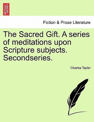 The Sacred Gift. a Series of Meditations Upon Scripture Subjects. Secondseries. by Tayler, Charles