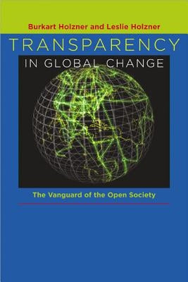 Transparency in Global Change: The Vanguard of the Open Society by Holzner, Burkart