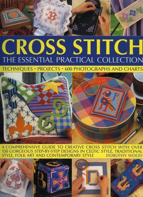 Cross Stitch: The Essential Practical Collection: A Comprehensive Guide to Creative Cross Stitch with Over 150 Gorgeous Step-By-Step Designs in Celtic by Wood, Dorothy