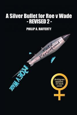 A Silver Bullet for Roe v. Wade-Revised 2 by Rafferty, Philip