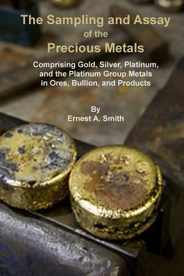 The Sampling and Assay of the Precious Metals by Smith, Ernest a.
