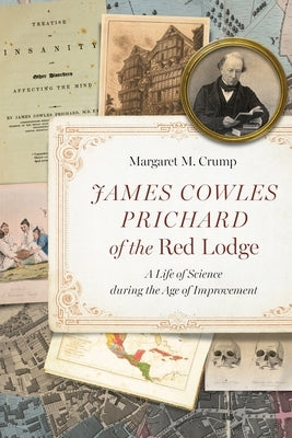 James Cowles Prichard of the Red Lodge: A Life of Science During the Age of Improvement by Crump, Margaret M.