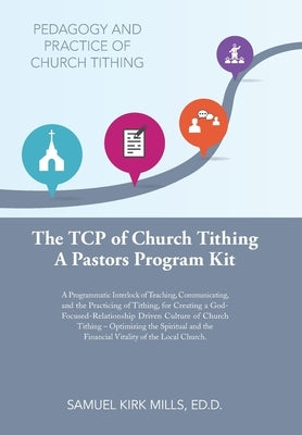 The Tcp of Church Tithing: A Programmatic Interlock of Teaching, Communicating, and the Practicing of Tithing, for Creating a God-Focused-Relatio by Mills Ed D., Samuel Kirk