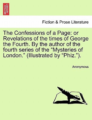 The Confessions of a Page: Or Revelations of the Times of George the Fourth. by the Author of the Fourth Series of the "Mysteries of London." (Il by Anonymous