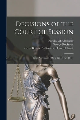 Decisions of the Court of Session: From November 1825 to [20Th July 1841] by Great Britain Parliament House of L