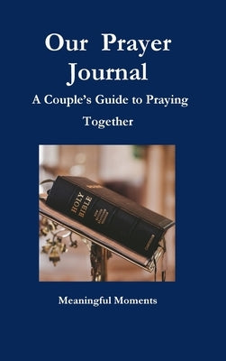 Our Prayer Journal A Couple's Guide to Praying Together by Moments, Meaningful