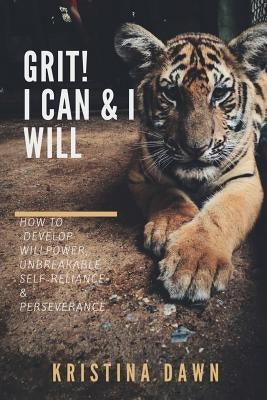 Grit: How To Develop Willpower, Unbreakable Self-Reliance And Don't Give Up: Self-Discipline, Perseverance, Mental Strength by Dawn, Kristina