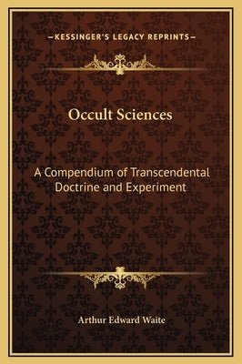 Occult Sciences: A Compendium of Transcendental Doctrine and Experiment by Waite, Arthur Edward