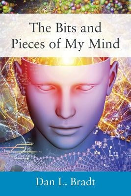 The Bits and Pieces of My Mind by Bradt, Dan L.