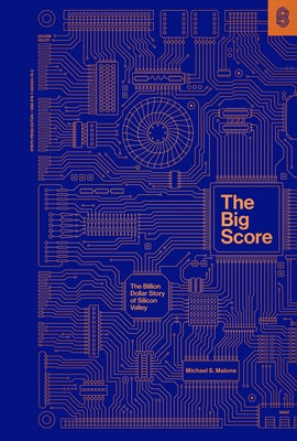 The Big Score: The Billion Dollar Story of Silicon Valley by Malone, Michael S.