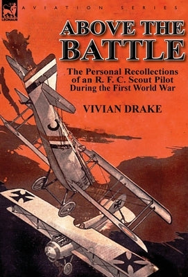 Above the Battle: The Personal Recollections of an R. F. C. Scout Pilot During the First World War by Drake, Vivian