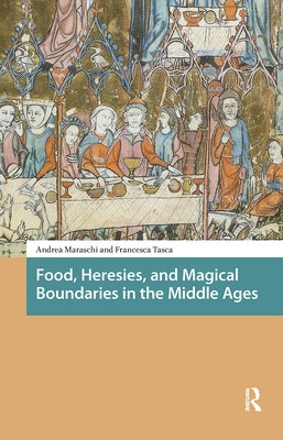 Food, Heresies, and Magical Boundaries in the Middle Ages by Maraschi, Andrea