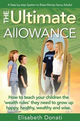 The Ultimate Allowance: How to teach your children the 'wealth rules' they need to grow up happy, healthy and wise. by Donati, Elisabeth