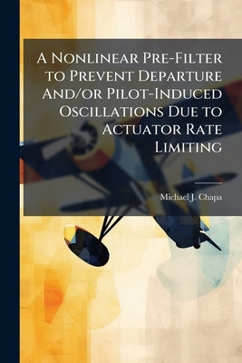 A Nonlinear Pre-Filter to Prevent Departure And/or Pilot-Induced Oscillations Due to Actuator Rate Limiting by Chapa, Michael J.