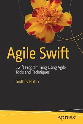 Agile Swift: Swift Programming Using Agile Tools and Techniques by Nolan, Godfrey