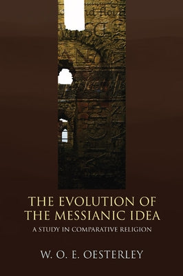 Evolution of the Messianic Idea: A Study in Comparative Religion by Oesterley, W. O. E.