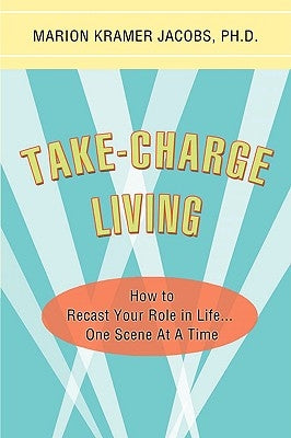 Take-Charge Living: How to Recast Your Role in Life...One Scene At A Time by Jacobs, Marion Kramer