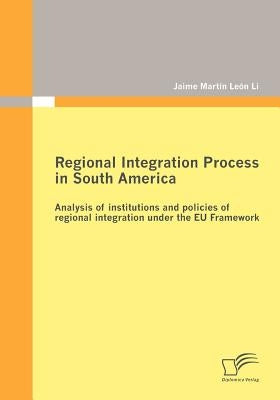 Regional Integration Process in South America: Analysis of institutions and policies of regional integration under the EU Framework by León Li, Jaime Martín