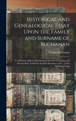 Historical and Genealogical Essay Upon the Family and Surname of Buchanan; to Which is Added a Brief Inquiry Into the Genealogy and Present State of A by Buchanan, William D. 1747 1n