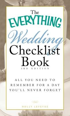 The Everything Wedding Checklist Book: All You Need to Remember for a Day You'll Never Forget by LeFevre, Holly
