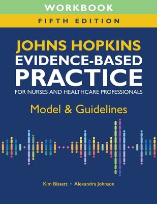 Workbook for Johns Hopkins Evidence-Based Practice for Nurses and Healthcare Professionals, Fifth Edition: Model & Guidelines by Bissett, Kim