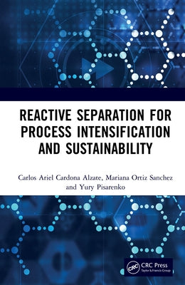 Reactive Separation for Process Intensification and Sustainability by Alzate, Carlos Ariel Cardona