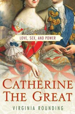 Catherine the Great: Love, Sex, and Power by Rounding, Virginia