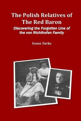 The Polish Relatives of The Red Baron: Discovering the Forgotten Line of the von Richthofen Family by Tarko, Ivona