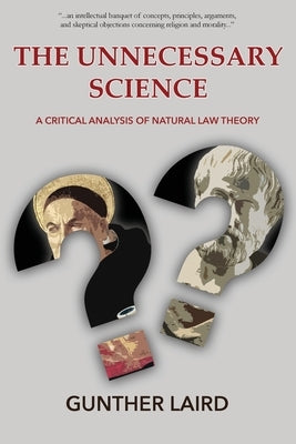 The Unnecessary Science: A Critical Analysis of Natural Law Theory by Laird, Gunther