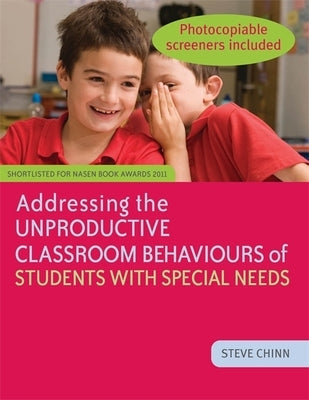 Addressing the Unproductive Classroom Behaviours of Students with Special Needs by Chinn, Steve