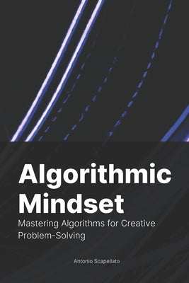 Algorithmic Mindset: Mastering Algorithms for Creative Problem-Solving by Scapellato, Antonio