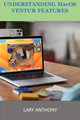 UNDERSTANDING MacOS VENTURA FEATURES: MacOS by Anthony, Lary