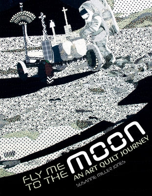 Fly Me to the Moon: An Art Quilt Journey by Jones, Susanne Miller