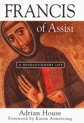 Francis of Assisi: A Revolutionary Life by House, Adrian