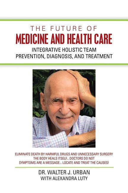 The Future of Medicine and Health Care: Integrative Holistic Team Prevention, Diagnosis, and Treatment by Urban, Walter J.