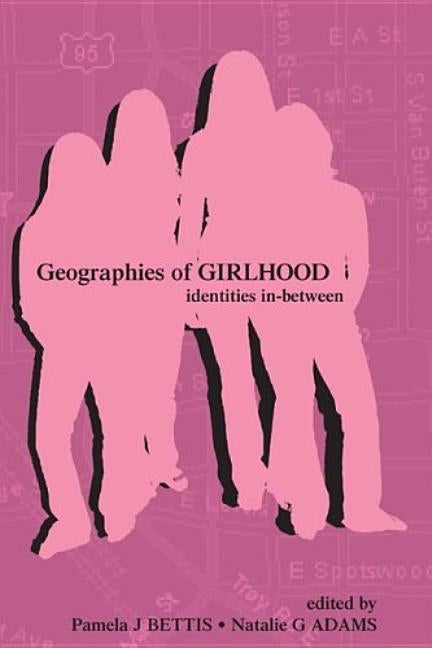 Geographies of Girlhood: Identities In-Between by Bettis, Pamela J.