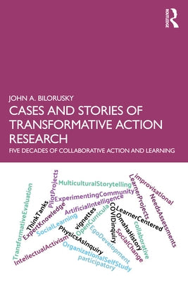 Cases and Stories of Transformative Action Research: Five Decades of Collaborative Action and Learning by Bilorusky, John A.