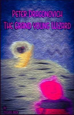 Peter Dragonovich: The Grand Young Wizard by Beck, Michael