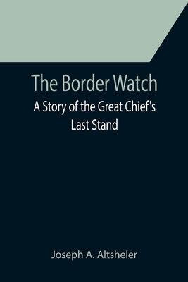 The Border Watch: A Story of the Great Chief's Last Stand by A. Altsheler, Joseph