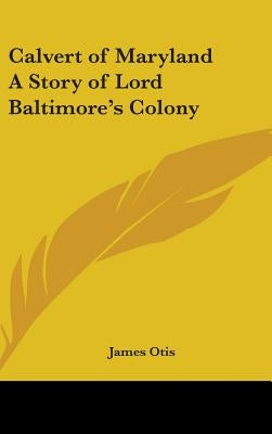 Calvert of Maryland A Story of Lord Baltimore's Colony by Otis, James