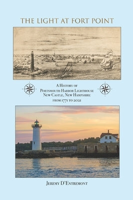The Light at Fort Point: A History of Portsmouth Harbor Lighthouse New Castle, New Hampshire, 1771-2021 by D'Entremont, Jeremy Paul