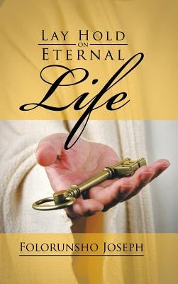 Lay Hold on Eternal Life by Joseph, Folorunsho